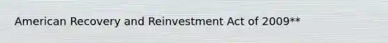 American Recovery and Reinvestment Act of 2009**