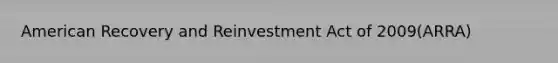 American Recovery and Reinvestment Act of 2009(ARRA)