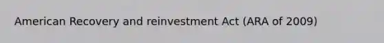 American Recovery and reinvestment Act (ARA of 2009)