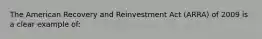 The American Recovery and Reinvestment Act (ARRA) of 2009 is a clear example of: