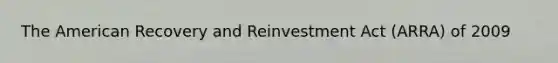 The American Recovery and Reinvestment Act (ARRA) of 2009