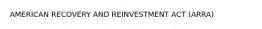 AMERICAN RECOVERY AND REINVESTMENT ACT (ARRA)