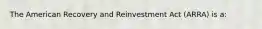 The American Recovery and Reinvestment Act (ARRA) is a: