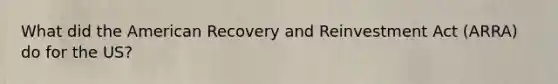 What did the American Recovery and Reinvestment Act (ARRA) do for the US?
