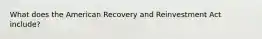 What does the American Recovery and Reinvestment Act include?