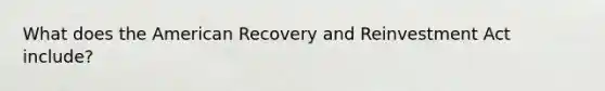 What does the American Recovery and Reinvestment Act include?