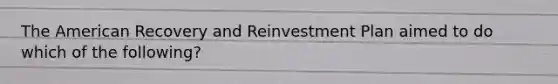 <a href='https://www.questionai.com/knowledge/keiVE7hxWY-the-american' class='anchor-knowledge'>the american</a> Recovery and Reinvestment Plan aimed to do which of the following?