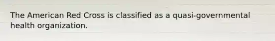 The American Red Cross is classified as a quasi-governmental health organization.