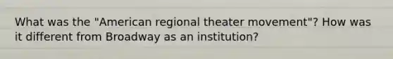 What was the "American regional theater movement"? How was it different from Broadway as an institution?