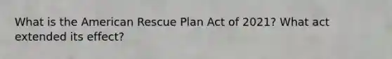 What is the American Rescue Plan Act of 2021? What act extended its effect?