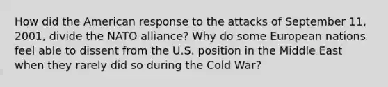 How did the American response to the attacks of September 11, 2001, divide the NATO alliance? Why do some European nations feel able to dissent from the U.S. position in the Middle East when they rarely did so during the Cold War?