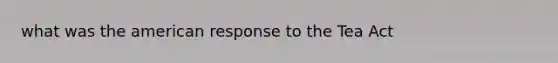 what was the american response to the Tea Act