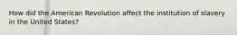 How did the American Revolution affect the institution of slavery in the United States?