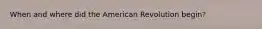 When and where did the American Revolution begin?