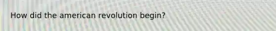 How did the american revolution begin?
