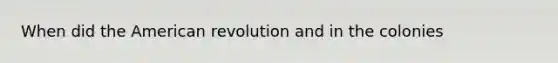 When did the American revolution and in the colonies