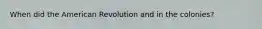 When did the American Revolution and in the colonies?