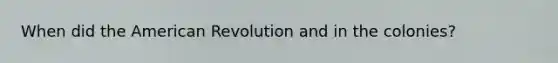 When did the American Revolution and in the colonies?