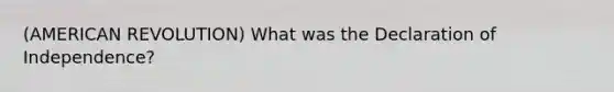 (AMERICAN REVOLUTION) What was the Declaration of Independence?