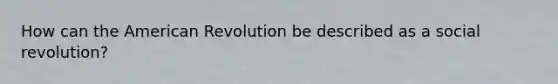 How can the American Revolution be described as a social revolution?