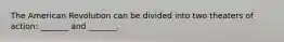 The American Revolution can be divided into two theaters of action: _______ and _______.