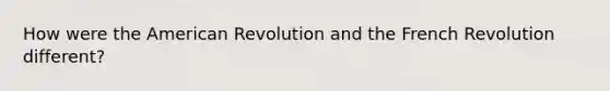 How were the American Revolution and the French Revolution different?