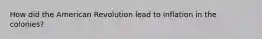 How did the American Revolution lead to inflation in the colonies?