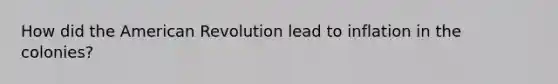 How did the American Revolution lead to inflation in the colonies?