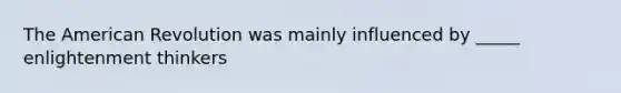 The American Revolution was mainly influenced by _____ enlightenment thinkers