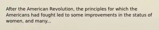 After the American Revolution, the principles for which the Americans had fought led to some improvements in the status of women, and many...