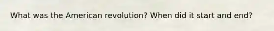 What was the American revolution? When did it start and end?