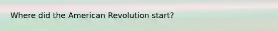 Where did the American Revolution start?