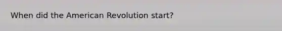 When did the American Revolution start?