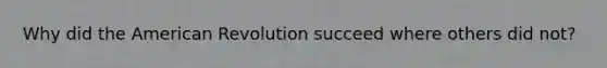 Why did the American Revolution succeed where others did not?