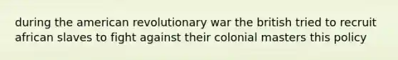 during the american revolutionary war the british tried to recruit african slaves to fight against their colonial masters this policy