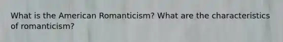 What is the American Romanticism? What are the characteristics of romanticism?