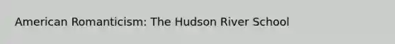 American Romanticism: The Hudson River School