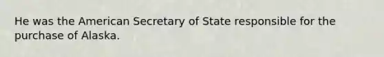 He was the American Secretary of State responsible for the purchase of Alaska.