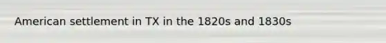 American settlement in TX in the 1820s and 1830s