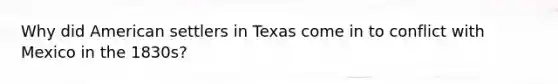 Why did American settlers in Texas come in to conflict with Mexico in the 1830s?