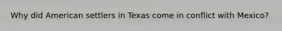 Why did American settlers in Texas come in conflict with Mexico?