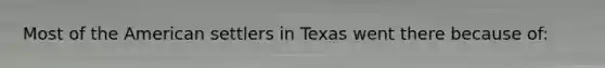 Most of the American settlers in Texas went there because of: