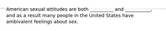 American sexual attitudes are both __________ and ___________, and as a result many people in the United States have ambivalent feelings about sex.