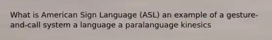 What is American Sign Language (ASL) an example of a gesture-and-call system a language a paralanguage kinesics