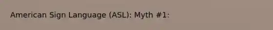 American Sign Language (ASL): Myth #1: