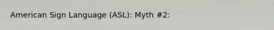 American Sign Language (ASL): Myth #2: