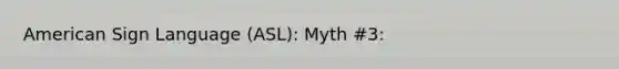 American Sign Language (ASL): Myth #3: