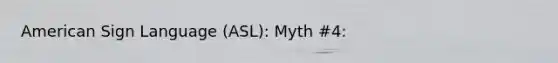 American Sign Language (ASL): Myth #4: