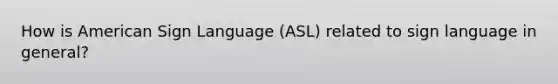 How is American Sign Language (ASL) related to sign language in general?