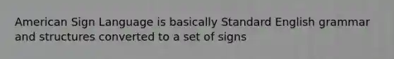 American Sign Language is basically Standard English grammar and structures converted to a set of signs